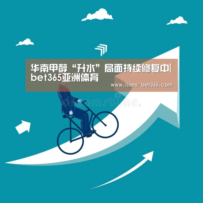 华南甲醇“升水”局面持续修复中|bet365亚洲体育(图3) bet365体育投注