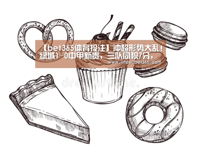【bet365体育投注】冲超形势大乱!绿城1-0中甲新贵,三队同积7分,亚泰手握主动(图3) bet365体育投注